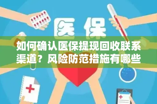 如何确认医保提现回收联系渠道？风险防范措施有哪些？